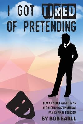 I Got Tired of Pretending: How An Adult Raised In An Alcoholic/Dysfunctional Family Finds Freedom by Dhesi, Aman