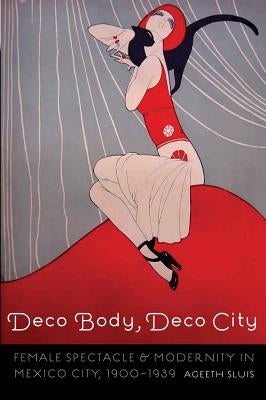 Deco Body, Deco City: Female Spectacle and Modernity in Mexico City, 1900-1939 Paperback University of Nebraska Press