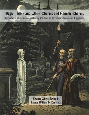 Magic: Black and White, Charms and Counter Charms: Divination and Demonology Among the Hindus, Hebrews, Arabs and Egyptians by De Laurence, Lauron William