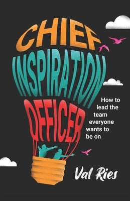 Chief Inspiration Officer: How to Lead the Team Everyone Wants to Be On Paperback Independently Published