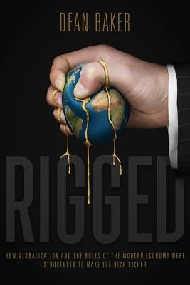 Rigged: How Globalization and the Rules of the Modern Economy Were Structured to Make the Rich Richer Paperback Center for Economic and Policy Research