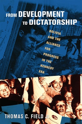 From Development to Dictatorship: Bolivia and the Alliance for Progress in the Kennedy Era Paperback Cornell University Press