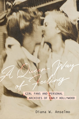 A Queer Way of Feeling: Girl Fans and Personal Archives of Early Hollywood Volume 4 Paperback University of California Press