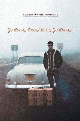 Go North Young Man, Go North! by Mumford, Robert Wayne