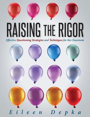 Raising the Rigor: Effective Questioning Strategies and Techniques for the Classroom (Teach Students to Write and Ask Their Own Meaningfu Paperback Solution Tree