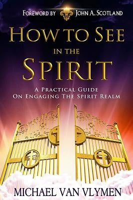 How To See In The Spirit: A practical guide on engaging the spirit realm Paperback Createspace Independent Publishing Platform