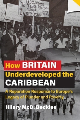 How Britain Underdeveloped the Caribbean: A Reparation Response to Europe's Legacy of Plunder and Poverty Paperback University of the West Indies Press
