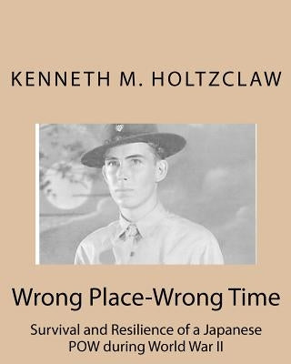 Wrong Place-Wrong Time: Survival and Resilienceof a JapanesePOW During World War II Paperback Createspace Independent Publishing Platform