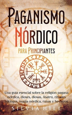 Paganismo nórdico para principiantes: Una guía esencial sobre la religión pagana nórdica, dioses, diosas, Ásatrú, rituales vikingos, magia nórdica, ru by Hill, Silvia