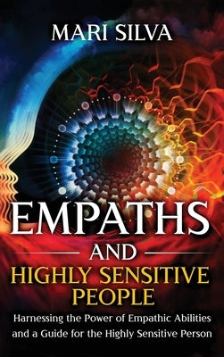 Empaths and Highly Sensitive People: Harnessing the Power of Empathic Abilities and a Guide for the Highly Sensitive Person by Silva, Mari