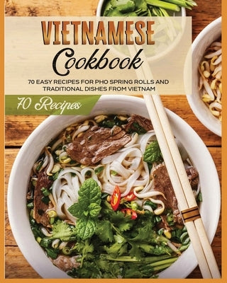 Vietnamese Cookbook: 70 Easy Recipes For Pho Spring Rolls And Traditional Dishes from Vietnam by White, Lane