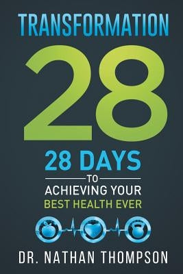 Transformation 28: 28 Days to Achieving Your Best Health Ever by Thompson, Nathan