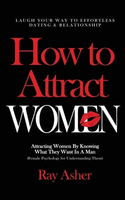 How to Attract Women: Laugh Your Way to Effortless Dating & Relationship! Attracting Women By Knowing What They Want In A Man (Female Psycho by Asher, Ray