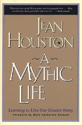 A Mythic Life: Learning to Live Our Greater Story by Houston, Jean