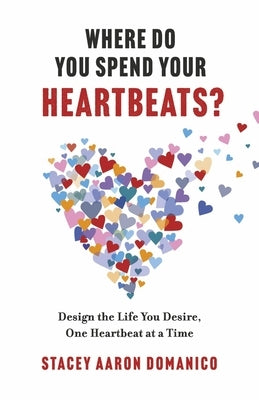 Where Do You Spend Your Heartbeats?: Design the Life You Desire, One Heartbeat at a Time by Aaron Domanico, Stacey