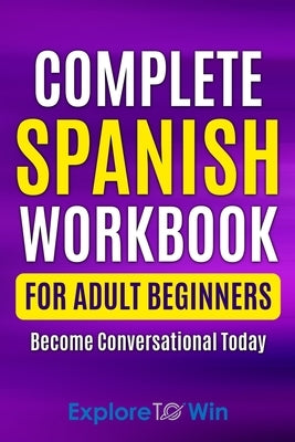 Complete Spanish Workbook For Adult Beginners: Essential Spanish Words And Phrases You Must Know by Towin, Explore