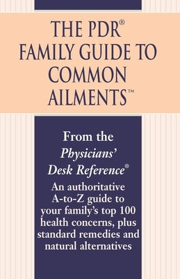 The PDR Family Guide to Common Ailments: An Authoritative A-To-Z Guide to Your Family's Top 100 Health Concerns, Plus Standard Remedies and Natural Al by Physicians Desk Reference