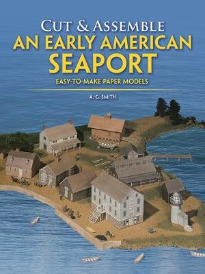 Cut & Assemble an Early American Seaport: Easy-To-Make Paper Models by Smith, A. G.