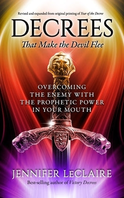 Decrees that Make the Devil Flee: Overcoming the enemy with the prophetic power in your mouth by LeClaire, Jennifer