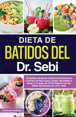 Dieta de Batidos del Dr. Sebi: 53 Batidos Alcalinos y Eléctricos Deliciosos y Fáciles de Hacer para Limpiar, Revitalizar y Sanar tu Cuerpo de Forma N by Quiñones, Stephanie