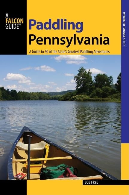 Paddling Pennsylvania: A Guide to 50 of the State's Greatest Paddling Adventures, First Edition Paperback Falcon Press Publishing