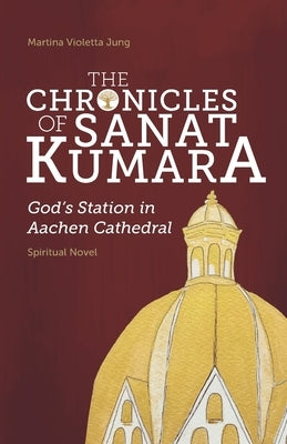 The Chronicles of SANAT KUMARA: GOD's Station in Aachen Cathedral Paperback Independently Published