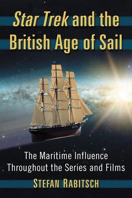 Star Trek and the British Age of Sail: The Maritime Influence Throughout the Series and Films by Rabitsch, Stefan