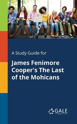 A Study Guide for James Fenimore Cooper's The Last of the Mohicans by Gale, Cengage Learning