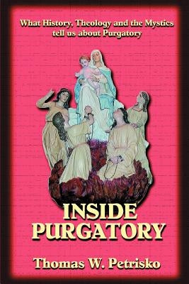 Inside Purgatory: What History, Theology and the Mystics Tell Us about Purgatory Paperback Saint Andrew's Productions