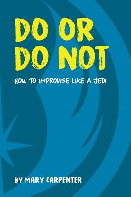 Do or Do Not: How to Improvise Like a Jedi Paperback Mary Carpenter