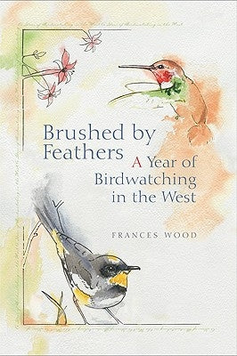 Brushed by Feathers: A Year of Birdwatching in the West by Wood, Frances L.