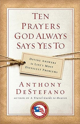 Ten Prayers God Always Says Yes to: Divine Answers to Life's Most Difficult Problems by DeStefano, Anthony