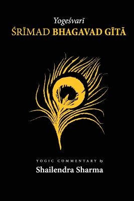 Yogeshvari Shrimad Bhagvad Gita: A Yogic Commentary by Sharma, Shailendra