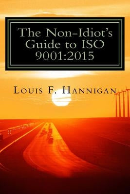 The Non-Idiot's Guide to ISO 9001: 2015: Understanding and Using the Quality Management System Standard to your benefit Paperback Createspace Independent Publishing Platform