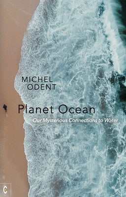 Planet Ocean: Our Mysterious Connections to Water by Odent, Michel