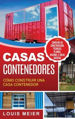 Casas Contenedores: Cómo Construir una Casa Contenedor - Consejos de Construcción, Técnicas, Planos, Diseños, e Ideas Básicas (Spanish Edi by Meier, Louis