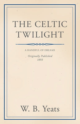 The Celtic Twilight: Faerie and Folklore by Yeats, William Butler