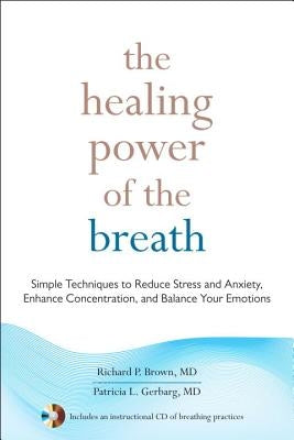 The Healing Power of the Breath: Simple Techniques to Reduce Stress and Anxiety, Enhance Concentration, and Balance Your Emotions by Brown, Richard