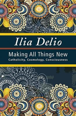 Making All Things New: Catholicity, Cosmology, Consciousness Orbis Books