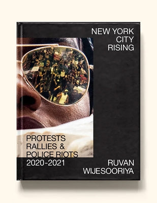 New York City Rising: Protests, Rallies, & Police Riots, 2020-2021 by Wijesooriya, Ruvan