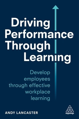Driving Performance Through Learning: Develop Employees Through Effective Workplace Learning Paperback Kogan Page