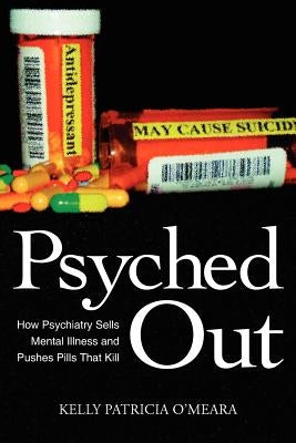 Psyched Out: How Psychiatry Sells Mental Illness and Pushes Pills That Kill by O'Meara, Kelly Patricia