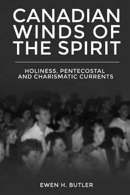 Canadian Winds of the Spirit: Holiness, Pentecostal and Charismatic Currents by Butler, Ewen H.