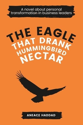 The Eagle That Drank Hummingbird Nectar: A Novel About Personal Transformation In Business Leaders Paperback Aneace Pte Ltd