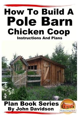 How to Build a Pole Barn Chicken Coop - Instructions and Plans by Mendon Cottage Books