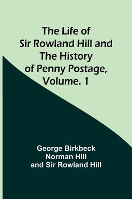 The Life of Sir Rowland Hill and the History of Penny Postage, Volume. 1 Paperback Alpha Edition