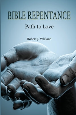 Bible Repentance: Path to Love by Wieland, Robert J.