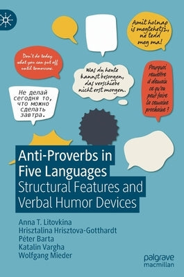 Anti-Proverbs in Five Languages: Structural Features and Verbal Humor Devices by T. Litovkina, Anna