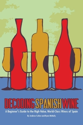 Decoding Spanish Wine: A Beginner's Guide to the High Value, World Class Wines of Spain Paperback Createspace Independent Publishing Platform