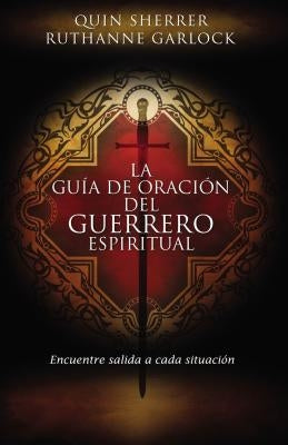 La Guía de Oración del Guerrero Espiritual: Encuentre Salida a Cada Situación = The Spiritual Warrior's Prayer Guide by Sherrer, Quin